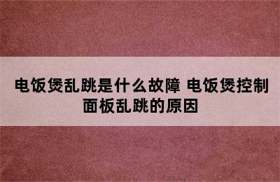 电饭煲乱跳是什么故障 电饭煲控制面板乱跳的原因